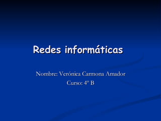Redes informáticas   Nombre: Verónica Carmona Amador Curso: 4º B 