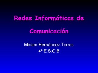 Redes Informáticas de Comunicación Miriam Hernández Torres 4º E.S.O B 