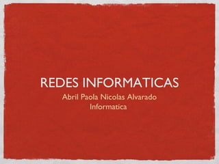 REDES INFORMATICAS
Abril Paola Nicolas Alvarado
Informatica
 
