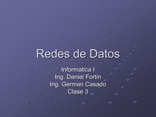 Redes de Datos
Informatica I
Ing. Daniel Fortin
Ing. German Casado
Clase 3
 