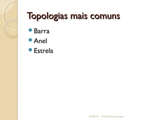Topologias mais comunsTopologias mais comuns
Barra
Anel
Estrela
21/03/15 Prof. Emanoel Lopes
 