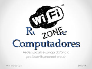 Redes deRedes de
ComputadoresComputadores
Redes Locais e Longa distância
professor@emanoel.pro.br
21/03/15Prof. Emanoel Lopes
 