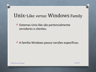 Unix-Like versus Windows Family
O Sistemas Unix-like são portencialmente
servidores e clientes;
O A família Windows possui versões específicas:
21/03/15Prof. Emanoel Lopes
 