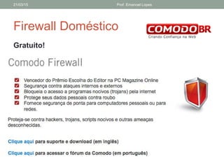 Firewall Doméstico
Gratuito!
21/03/15 Prof. Emanoel Lopes
 