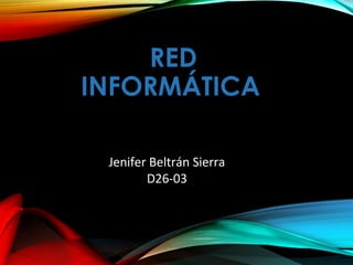 RED
INFORMÁTICA
Jenifer Beltrán Sierra
D26-03
 