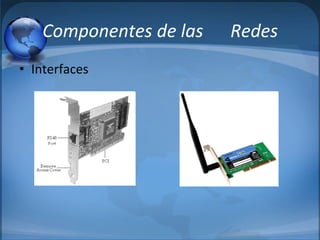 Componentes de las Redes
• Interfaces
 
