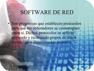 SOFTWARE DE RED Son programas que establecen protocolos para que los ordenadores se comuniquen entre si. Dichos protocolos se aplican enviando y recibiendo grupos de datos formateados denominados paquetes. 