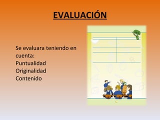 EVALUACIÓN Se evaluara teniendo en cuenta: Puntualidad Originalidad Contenido 