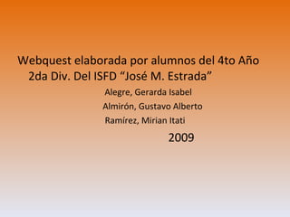Webquest elaborada por alumnos del 4to Año 2da Div. Del ISFD “José M. Estrada” Alegre, Gerarda Isabel Almirón, Gustavo Alberto  Ramírez, Mirian Itati 2009 