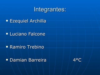 Integrantes: Ezequiel Archilla Luciano Falcone Ramiro Trebino Damian Barreira  4°C 