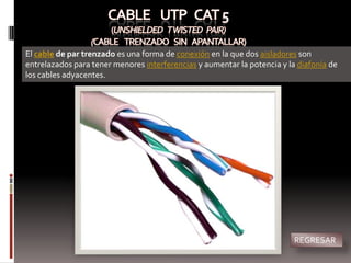 El cable de par trenzado es una forma de conexión en la que dos aisladores son
entrelazados para tener menores interferencias y aumentar la potencia y la diafonía de
los cables adyacentes.




                                                                          REGRESAR
 