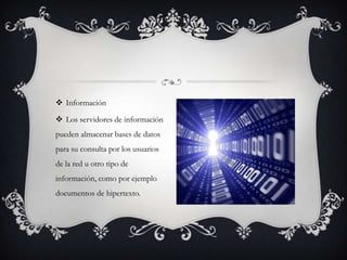  Información

 Los servidores de información
pueden almacenar bases de datos
para su consulta por los usuarios
de la red u otro tipo de
información, como por ejemplo
documentos de hipertexto.
 