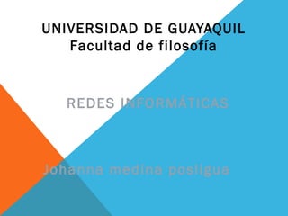 UNIVERSIDAD DE GUAYAQUIL
   Facultad de filosofía


   REDES INFORMÁTICAS



Johanna medin a posligua
 