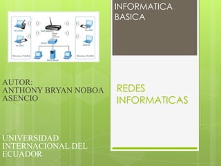 INFORMATICA
BASICA

AUTOR:
ANTHONY BRYAN NOBOA
ASENCIO

UNIVERSIDAD
INTERNACIONAL DEL
ECUADOR

REDES
INFORMATICAS

 