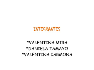 INTEGRANTES
*VALENTINA MIRA
*DANIELA TAMAYO
*VALENTINA CARMONA
 