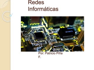 Redes 
Informáticas 
Por: Patricio Piña 
F. 
 