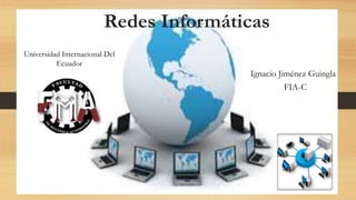 Redes Informáticas
Universidad Internacional Del
Ecuador
Ignacio Jiménez Guingla
FIA-C
 