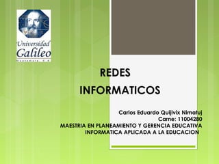 REDES
INFORMATICOS
Carlos Eduardo Quijivix Nimatuj
Carne: 11004280
MAESTRIA EN PLANEAMIENTO Y GERENCIA EDUCATIVA
INFORMATICA APLICADA A LA EDUCACION
 