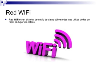 Red WIFI
 Red Wifi es un sistema de envío de datos sobre redes que utiliza ondas de
radio en lugar de cables.
 
