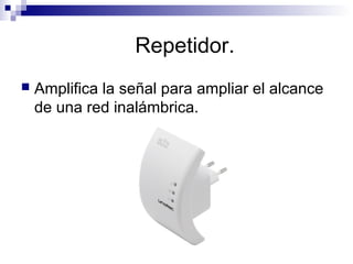 Repetidor.
 Amplifica la señal para ampliar el alcance
de una red inalámbrica.
 