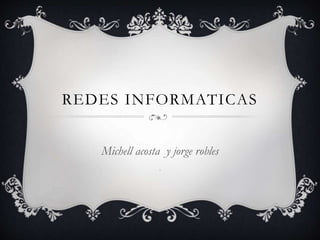 REDES INFORMATICAS
Michell acosta y jorge robles
m
 