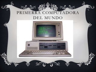 PRIMERRA COMPUTADORA
DEL MUNDO
 