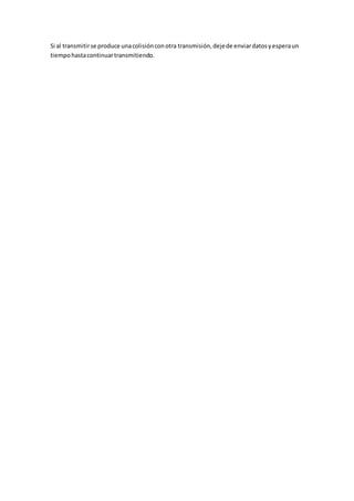 Si al transmitirse produce unacolisiónconotra transmisión,dejede enviardatosyesperaun
tiempohastacontinuartransmitiendo.
 