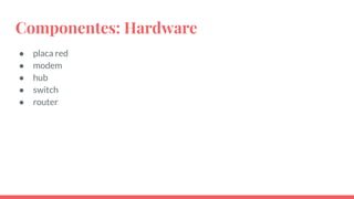 Componentes: Hardware
● placa red
● modem
● hub
● switch
● router
 