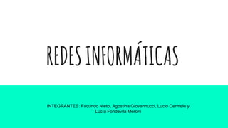 REDESINFORMÁTICAS
INTEGRANTES: Facundo Nieto, Agostina Giovannucci, Lucio Cermele y
Lucía Fondevila Meroni
 
