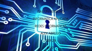 ISAE UNIVERSIDAD
INFORMATICA APLICADA
REDES INFORMATICAS
ALEX ABREGO
GER 29
2017
 