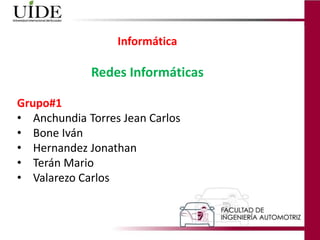 Informática
Redes Informáticas
Grupo#1
• Anchundia Torres Jean Carlos
• Bone Iván
• Hernandez Jonathan
• Terán Mario
• Valarezo Carlos
 