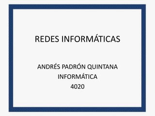 REDES INFORMÁTICAS
ANDRÉS PADRÓN QUINTANA
INFORMÁTICA
4020
 