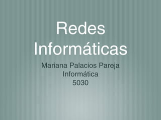 Redes
Informáticas
Mariana Palacios Pareja
Informática
5030
 