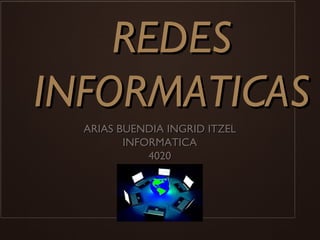 REDESREDES
INFORMATICASINFORMATICAS
ARIAS BUENDIA INGRID ITZELARIAS BUENDIA INGRID ITZEL
INFORMATICAINFORMATICA
40204020
 