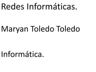 Redes Informáticas.
Maryan Toledo Toledo
Informática.
 