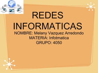 REDES
INFORMATICAS
NOMBRE: Melany Vazquez Arredondo
MATERIA: Infotmatica
GRUPO: 4050
 
