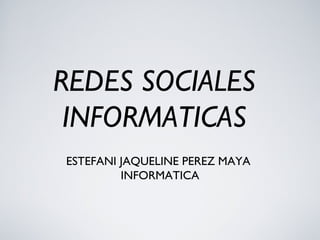 REDES SOCIALES
INFORMATICAS
ESTEFANI JAQUELINE PEREZ MAYA
INFORMATICA
 