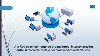 Una Red es un conjunto de ordenadores interconectados
entre si mediante cable o por otros medios inalámbricos.
 