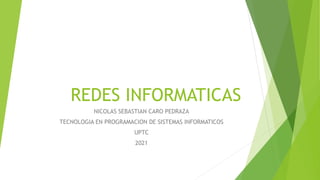 REDES INFORMATICAS
NICOLAS SEBASTIAN CARO PEDRAZA
TECNOLOGIA EN PROGRAMACION DE SISTEMAS INFORMATICOS
UPTC
2021
 
