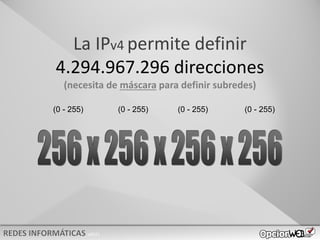 v0621
La IPv4 permite definir
4.294.967.296 direcciones
(necesita de máscara para definir subredes)
(0 - 255) (0 - 255) (0 - 255)
(0 - 255)
 