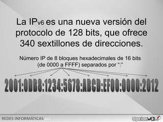 v0621
La IPv6 es una nueva versión del
protocolo de 128 bits, que ofrece
340 sextillones de direcciones.
Número IP de 8 bloques hexadecimales de 16 bits
(de 0000 a FFFF) separados por “:”
 