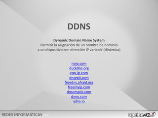 v0621
DDNS
Dynamic Domain Name System
Permitir la asignación de un nombre de dominio
a un dispositivo con dirección IP variable (dinámica)
noip.com
duckdns.org
con-ip.com
dnsexit.com
freedns.afraid.org
freemyip.com
dnsomatic.com
dynu.com
ydns.io
 