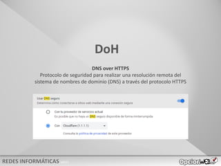 v0621
DoH
DNS over HTTPS
Protocolo de seguridad para realizar una resolución remota del
sistema de nombres de dominio (DNS) a través del protocolo HTTPS
 