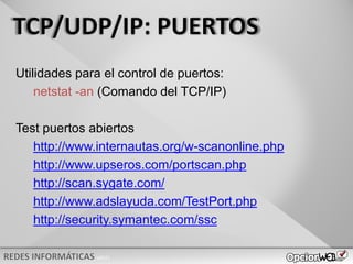 v0621
Utilidades para el control de puertos:
netstat -an (Comando del TCP/IP)
Test puertos abiertos
http://www.internautas.org/w-scanonline.php
http://www.upseros.com/portscan.php
http://scan.sygate.com/
http://www.adslayuda.com/TestPort.php
http://security.symantec.com/ssc
 