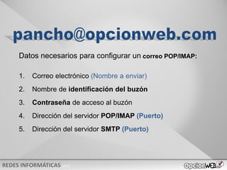 v0621
Datos necesarios para configurar un correo POP/IMAP:
1. Correo electrónico (Nombre a enviar)
2. Nombre de identificación del buzón
3. Contraseña de acceso al buzón
4. Dirección del servidor POP/IMAP (Puerto)
5. Dirección del servidor SMTP (Puerto)
 