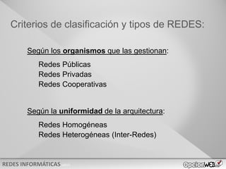 v0621
Según los organismos que las gestionan:
Redes Públicas
Redes Privadas
Redes Cooperativas
Según la uniformidad de la arquitectura:
Redes Homogéneas
Redes Heterogéneas (Inter-Redes)
Criterios de clasificación y tipos de REDES:
 