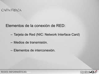 v0621
CAPA FÍSICA
Elementos de la conexión de RED:
– Tarjeta de Red (NIC: Network Interface Card)
– Medios de transmisión.
– Elementos de interconexión.
 