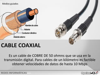 v0621
Es un cable de COBRE DE 50 ohmns que se usa en la
transmisión digital. Para cables de un kilómetro es factible
obtener velocidades de datos de hasta 10 Mbps
Medios guiados
CABLE COAXIAL
 