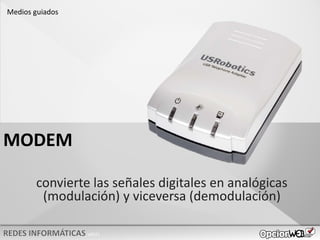 v0621
convierte las señales digitales en analógicas
(modulación) y viceversa (demodulación)
MODEM
Medios guiados
 
