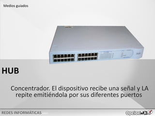 v0621
HUB
Medios guiados
HUB
Concentrador. El dispositivo recibe una señal y LA
repite emitiéndola por sus diferentes puertos
 
